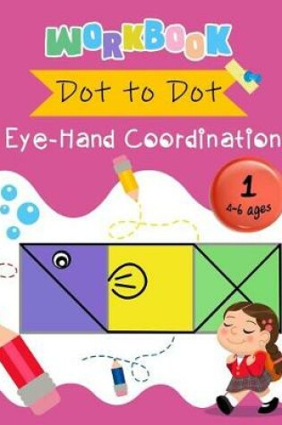 Cover of Dot to Dot Eye-Hand Coordination Workbook 4-6 Ages
