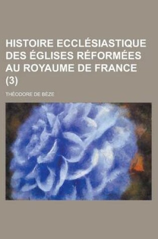 Cover of Histoire Ecclesiastique Des Eglises Reformees Au Royaume de France (3 )