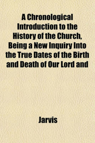 Cover of A Chronological Introduction to the History of the Church, Being a New Inquiry Into the True Dates of the Birth and Death of Our Lord and