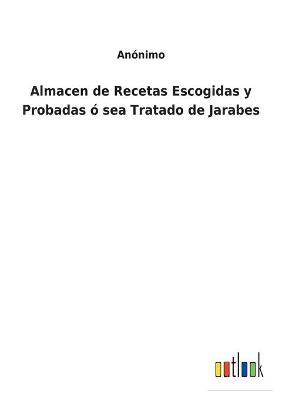 Book cover for Almacen de Recetas Escogidas y Probadas ó sea Tratado de Jarabes