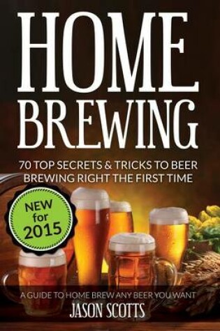 Cover of Home Brewing: 70 Top Secrets & Tricks to Beer Brewing Right the First Time: A Guide to Home Brew Any Beer You Want