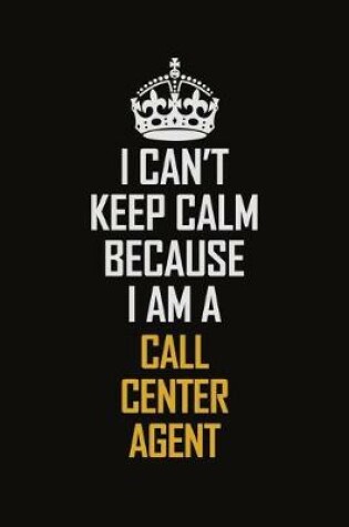 Cover of I Can't Keep Calm Because I Am A Call Center Agent