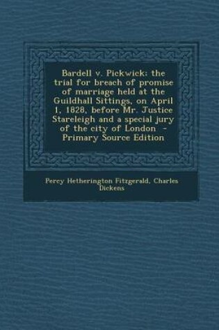 Cover of Bardell V. Pickwick; The Trial for Breach of Promise of Marriage Held at the Guildhall Sittings, on April 1, 1828, Before Mr. Justice Stareleigh and a