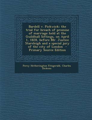 Book cover for Bardell V. Pickwick; The Trial for Breach of Promise of Marriage Held at the Guildhall Sittings, on April 1, 1828, Before Mr. Justice Stareleigh and a