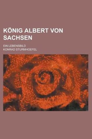 Cover of Konig Albert Von Sachsen; Ein Lebensbild