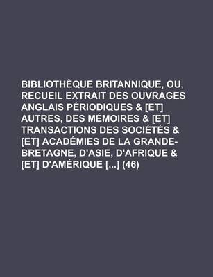 Book cover for Bibliotheque Britannique, Ou, Recueil Extrait Des Ouvrages Anglais Periodiques & [Et] Autres, Des Memoires & [Et] Transactions Des Societes & [Et] Academies de La Grande-Bretagne, D'Asie, D'Afrique & [Et] D'Amerique [] (46)