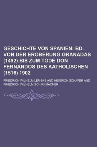 Cover of Geschichte Von Spanien; Bd. Von Der Eroberung Granadas (1492) Bis Zum Tode Don Fernandos Des Katholischen (1516) 1902