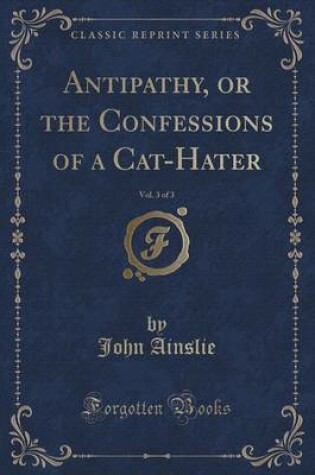 Cover of Antipathy, or the Confessions of a Cat-Hater, Vol. 3 of 3 (Classic Reprint)