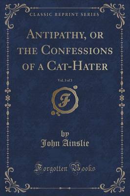 Book cover for Antipathy, or the Confessions of a Cat-Hater, Vol. 3 of 3 (Classic Reprint)