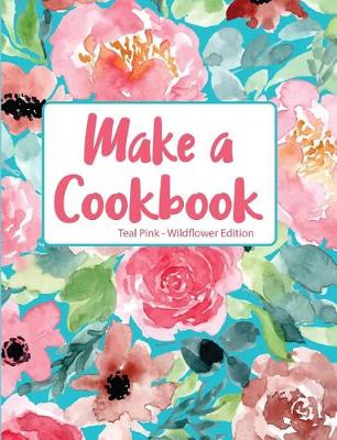 Book cover for Make a Cookbook Teal Pink Wildflower Edition