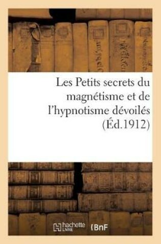 Cover of Les Petits Secrets Du Magn�tisme Et de l'Hypnotisme D�voil�s