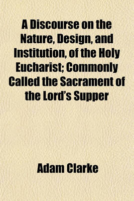 Book cover for A Discourse on the Nature, Design, and Institution, of the Holy Eucharist; Commonly Called the Sacrament of the Lord's Supper