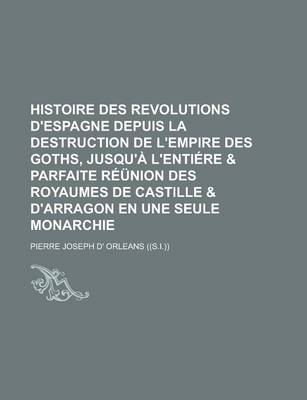 Book cover for Histoire Des Revolutions D'Espagne Depuis La Destruction de L'Empire Des Goths, Jusqu'a L'Entiere & Parfaite Reunion Des Royaumes de Castille & D'Arragon En Une Seule Monarchie