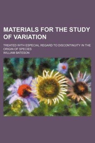 Cover of Materials for the Study of Variation; Treated with Especial Regard to Discontinuity in the Origin of Species