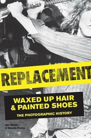 Cover of Replacements, The: Waxed-Up Hair and Painted Shoes: The Photographic History