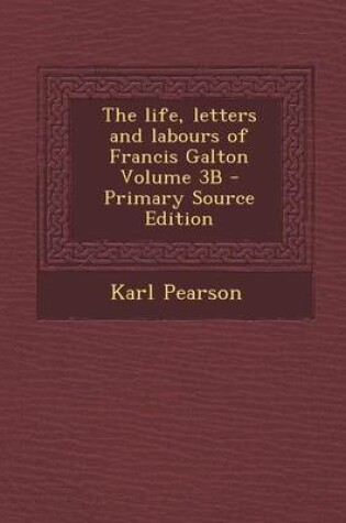 Cover of The Life, Letters and Labours of Francis Galton Volume 3b - Primary Source Edition