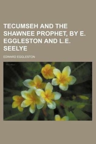 Cover of Tecumseh and the Shawnee Prophet, by E. Eggleston and L.E. Seelye
