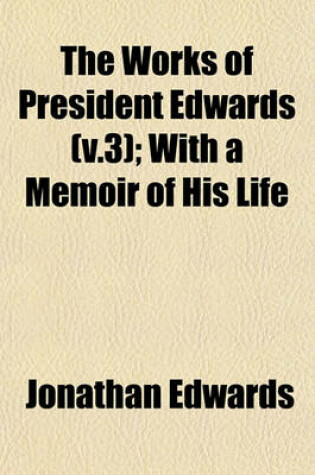 Cover of The Works of President Edwards (V.3); With a Memoir of His Life