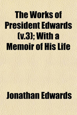 Book cover for The Works of President Edwards (V.3); With a Memoir of His Life