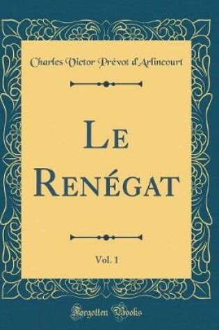 Cover of Le Renégat, Vol. 1 (Classic Reprint)