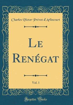 Book cover for Le Renégat, Vol. 1 (Classic Reprint)