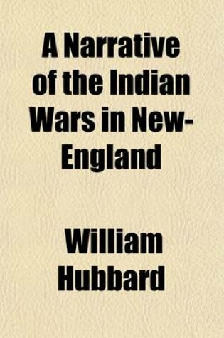 Cover of A Narrative of the Indian Wars in New-England; Containing a Relation of the Occasions, Rise and Progress of the War with the Indians, in the Southern, Western, Eastern, and Northern Parts of Said Country