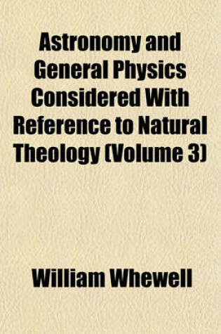 Cover of Astronomy and General Physics Considered with Reference to Natural Theology (Volume 3)