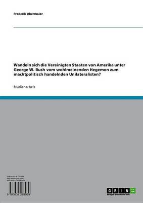 Book cover for Wandeln Sich Die Vereinigten Staaten Von Amerika Unter George W. Bush Vom Wohlmeinenden Hegemon Zum Machtpolitisch Handelnden Unilateralisten?