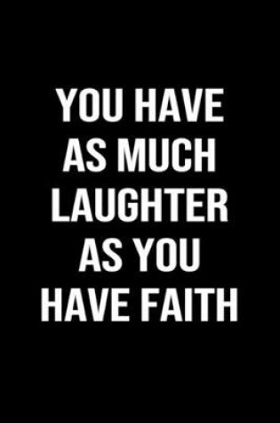 Cover of You Have As Much Laughter As You Have Faith