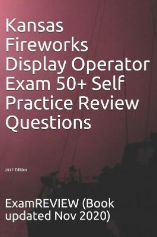 Cover of Kansas Fireworks Display Operator Exam 50+ Self Practice Review Questions 2017 Edition