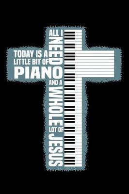 Book cover for All I need today is a little bit of Piano and a whole lot of Jesus