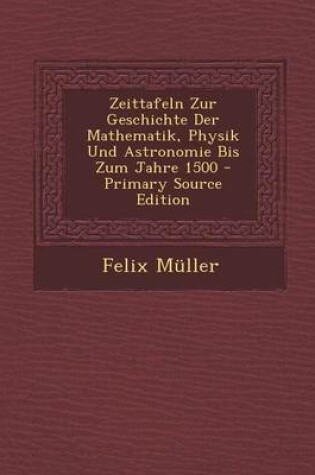 Cover of Zeittafeln Zur Geschichte Der Mathematik, Physik Und Astronomie Bis Zum Jahre 1500