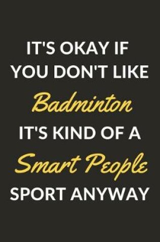 Cover of It's Okay If You Don't Like Badminton It's Kind Of A Smart People Sport Anyway