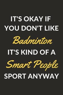 Book cover for It's Okay If You Don't Like Badminton It's Kind Of A Smart People Sport Anyway