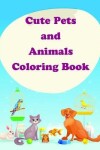 Book cover for Cute Pets and Animals Coloring Book