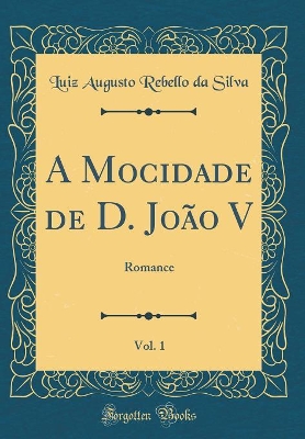 Book cover for A Mocidade de D. João V, Vol. 1: Romance (Classic Reprint)