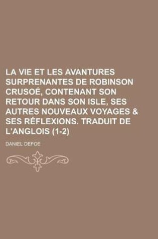 Cover of La Vie Et Les Avantures Surprenantes de Robinson Crusoe, Contenant Son Retour Dans Son Isle, Ses Autres Nouveaux Voyages & Ses Reflexions. Traduit de L'Anglois (1-2)