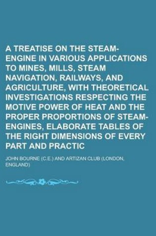 Cover of A Treatise on the Steam-Engine in Its Various Applications to Mines, Mills, Steam Navigation, Railways, and Agriculture, with Theoretical Investigations Respecting the Motive Power of Heat and the Proper Proportions of Steam-Engines,