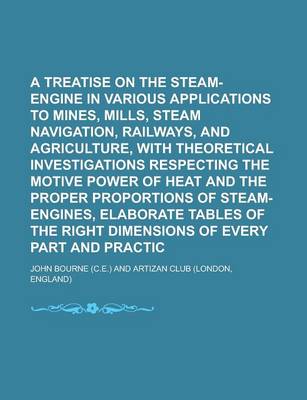 Book cover for A Treatise on the Steam-Engine in Its Various Applications to Mines, Mills, Steam Navigation, Railways, and Agriculture, with Theoretical Investigations Respecting the Motive Power of Heat and the Proper Proportions of Steam-Engines,