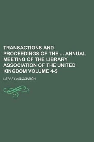 Cover of Transactions and Proceedings of the Annual Meeting of the Library Association of the United Kingdom Volume 4-5