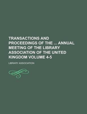 Book cover for Transactions and Proceedings of the Annual Meeting of the Library Association of the United Kingdom Volume 4-5