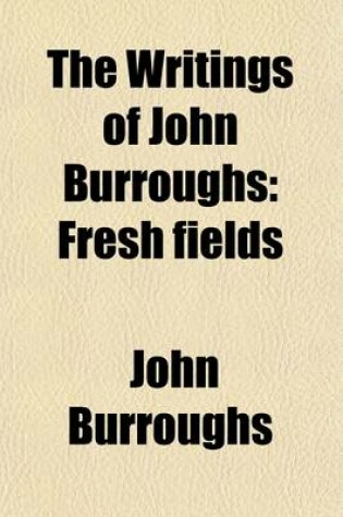 Cover of The Writings of John Burroughs (Volume 6); Fresh Fields