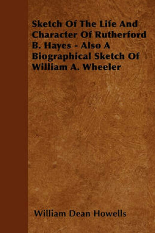 Cover of Sketch Of The Life And Character Of Rutherford B. Hayes - Also A Biographical Sketch Of William A. Wheeler