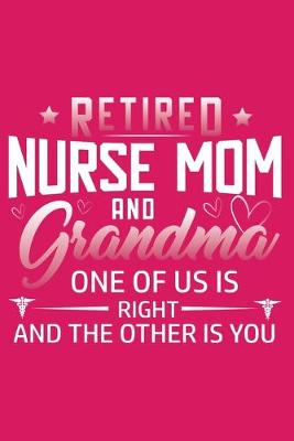 Book cover for Retired Nurse Mom And Grandma One Of Us is Right And The Other Is You