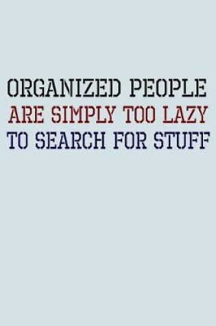Cover of Organized People Are Simply Too Lazy To Search For Stuff
