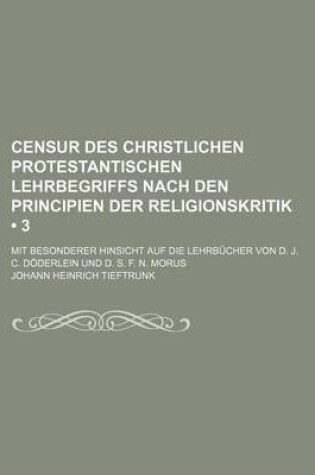 Cover of Censur Des Christlichen Protestantischen Lehrbegriffs Nach Den Principien Der Religionskritik (3); Mit Besonderer Hinsicht Auf Die Lehrbucher Von D. J. C. Doderlein Und D. S. F. N. Morus