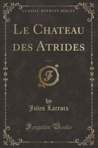 Cover of Le Chateau Des Atrides, Vol. 1 (Classic Reprint)