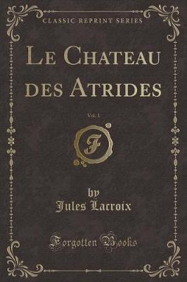 Book cover for Le Chateau Des Atrides, Vol. 1 (Classic Reprint)