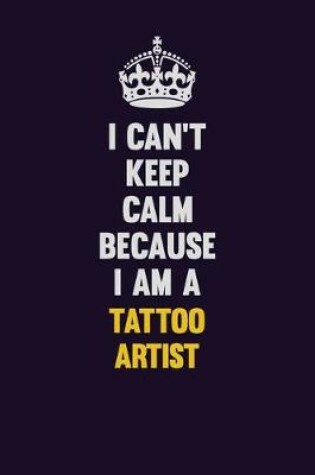 Cover of I Can't Keep Calm Because I Am A Tattoo Artist