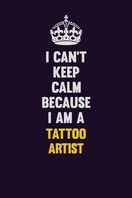 Book cover for I Can't Keep Calm Because I Am A Tattoo Artist